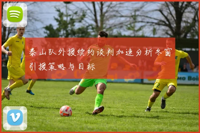 泰山队外援续约谈判加速分析冬窗引援策略与目标